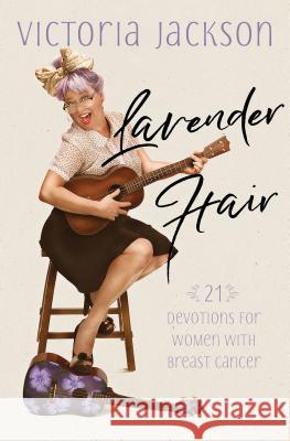 Lavender Hair: 21 Uplifting Devotions for Women with Breast Cancer Victoria Jackson 9781424555628 BroadStreet Publishing