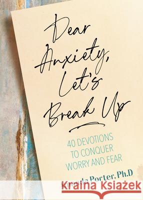 Dear Anxiety, Let's Break Up: 40 Devotions to Conquer Worry and Fear Amanda Porter 9781424562541 Broadstreet Publishing