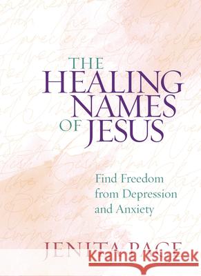 The Healing Names of Jesus: Find Freedom from Depression and Anxiety Jenita Pace 9781424562763 Broadstreet Publishing