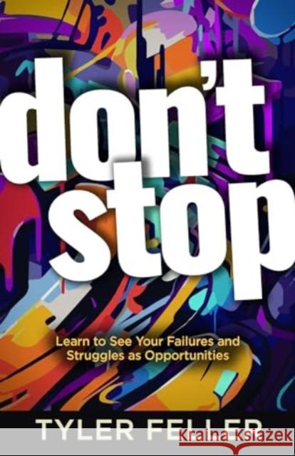 Don't Stop: Learn to See Your Failures and Struggles as Opportunities Tyler Feller 9781424567249 Broadstreet Publishing