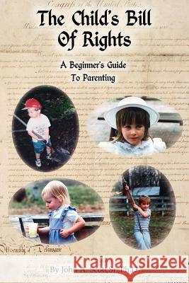 The Child's Bill of Rights: A Beginner's Guide to Parenting Scott Ph. D., John A., Sr. 9781425100018 Trafford Publishing