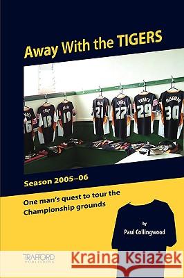 Away with the Tigers: One Man's Quest to Tour the Championship Grounds Collingwood, Paul 9781425100506