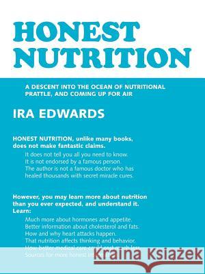 Honest Nutrition: A Descent Into the Ocean of Nutritional Prattle, and Coming Up for Air Edwards, Ira 9781425101091