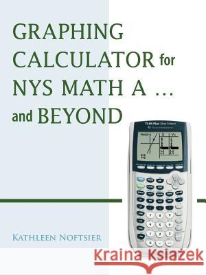 Graphing Calculator for Nys Math A... and Beyond Noftsier, Kathleen 9781425101381 Trafford Publishing