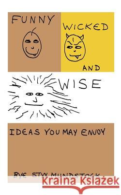 Funny, Wicked and Wise: Ideas You May Enjoy Mundstock, Styx 9781425101985 Trafford Publishing