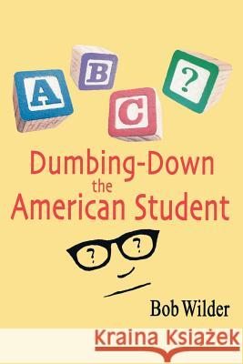 Dumbing-Down the American Student Wilder, Bob 9781425102265 Trafford Publishing