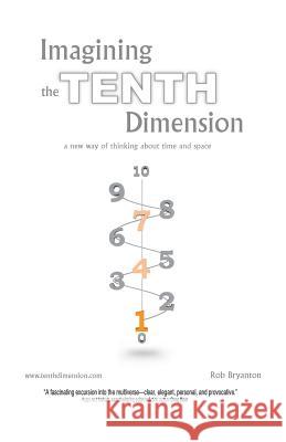 Imagining the Tenth Dimension: A New Way of Thinking about Time and Space Bryanton, Rob 9781425103804 Trafford Publishing