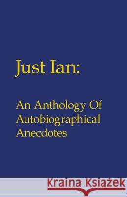 Just Ian: An Anthology of Autobiographical Anecdotes Ian Turner 9781425104597 Trafford Publishing