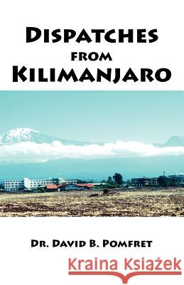 Dispatches from Kilimanjaro David B. Pomfret 9781425106102 Trafford Publishing