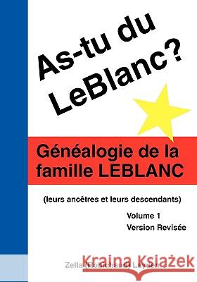 As-Tu Du Leblanc?: Généalogie De La Famille Leblanc (Leurs Ancêtres Et Leurs Descendants) Volume 1 Layden, Zella 9781425107062 Trafford Publishing