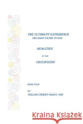 The Ultimate Experience: The Many Paths to God, Realities of the Crucifixion, Book Four Priest, Verling Chako 9781425107161