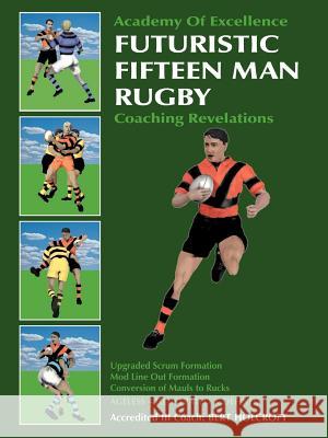 Futuristic Fifteen Man Rugby : Coaching Revelations 2007 Bert Holcroft Margo Holcroft 9781425107222 Trafford Publishing