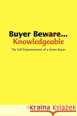 Buyer Be Knowledgable: The Self Empowerment of a Home Buyer Miller, Bud 9781425107529 Trafford Publishing