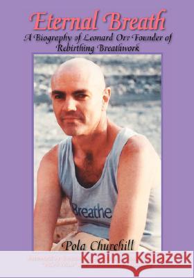 Eternal Breath: A Biography of Leonard Orr Founder of Rebirthing Breathwork Churchill, Pola 9781425107635