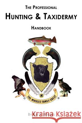 The Professional Hunting & Taxidermy Handbook Mikules, Kim J. 9781425108045 Trafford Publishing