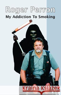 My Addiction to Smoking Roger Perron 9781425108441