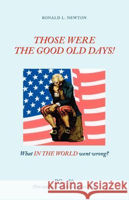 Those Were the Good Old Days!: What in the World Went Wrong? Newton, Ronald L. 9781425108564