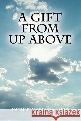 A Gift from Up Above Kathleen Brenda Laird 9781425108632 Trafford Publishing