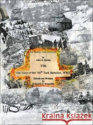 To Rome and Beyond: With Our Story of the 760Th Tank Battalion, Wwii John E. Krebs Helmuth O. Froeschle 9781425109516
