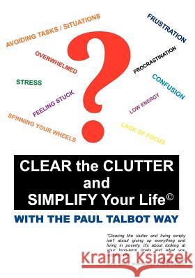 Clear the Clutter and Simplify Your Life: With the Paul Talbot Way Talbot, Paul 9781425112202 Trafford Publishing