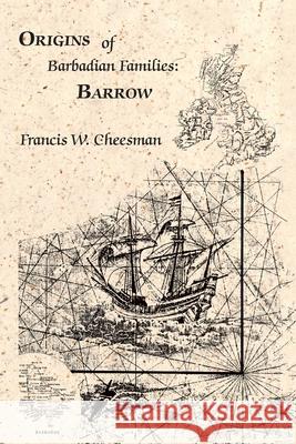 Origins of Barbadian Families: Barrow Francis W. Cheesman 9781425112523 Trafford Publishing