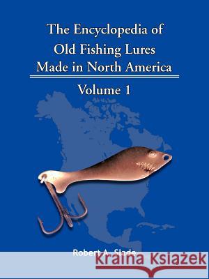 The Encyclodpedia of Old Fishing Lures: v. 1: Made in North Americaq Robert A. Slade 9781425115159 Trafford Publishing
