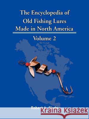 The Encyclopedia of Old Fishing Lures: Made in North America - Volume 2 Robert a. Slade, A. Slade 9781425115166