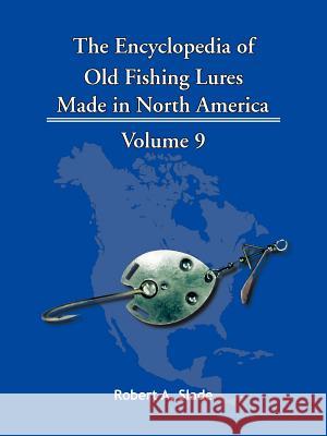 The Encyclopedia of Old Fishing Lures: Made in North America Slade, Robert A. 9781425115210