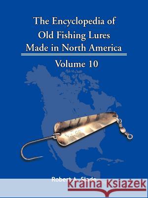 The Encyclopedia of Old Fishing Lures: Made in North America Slade, Robert A. 9781425115227