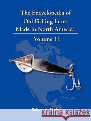 The Encyclopedia of Old Fishing Lures: Made in North America Robert A. Slade 9781425115234 Trafford Publishing