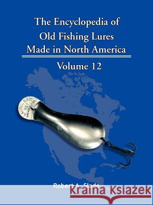 The Encyclopedia of Old Fishing Lures: Made in North America Slade, Robert A. 9781425115241 Trafford Publishing