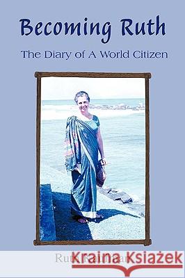 Becoming Ruth - The Diary of a World Citizen: Destiny Friendship Ruth Kaufman, Kaufman 9781425115746