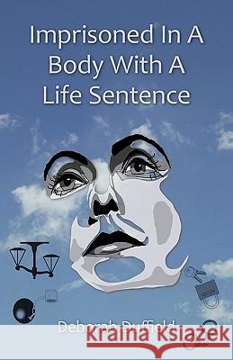 Imprisoned in a Body with a Life Sentence Deborah Duffield 9781425116293