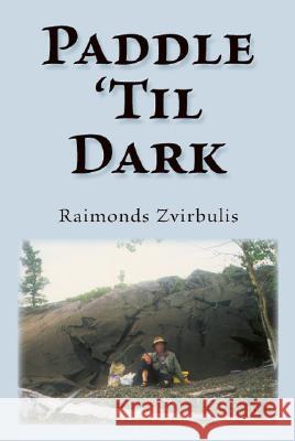 Paddle 'Til Dark: A Yukon River Journey Zvirbulis, Raimonds 9781425118341 Trafford Publishing