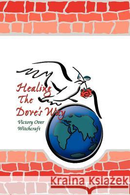 Healing the Dove's Way: Victory Over Witchcraft Bruce, Sheryl 9781425118679 Trafford Publishing