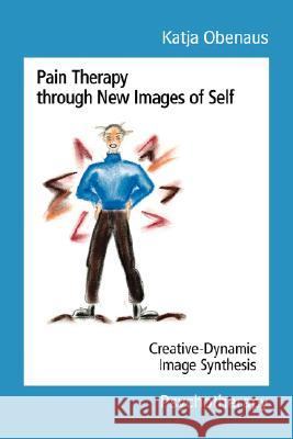 Pain Therapy Through New Images of Self: Creative-Dynamic Image Synthesis Obenaus, Katja 9781425121914 Trafford Publishing