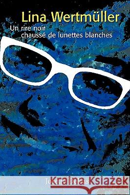 Lina Wertmller: Un Rire Noir Chauss de Lunettes Blanches Deleas, Josette 9781425127558
