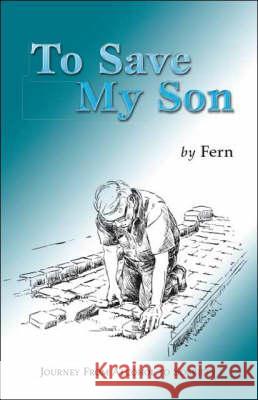 To Save My Son: Journey from Alcohol to Sobriety Fern 9781425128456 Trafford Publishing