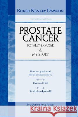 Prostate Cancer Totally Exposed & My Story Dawson, Roger Kenley 9781425130619 Trafford Publishing