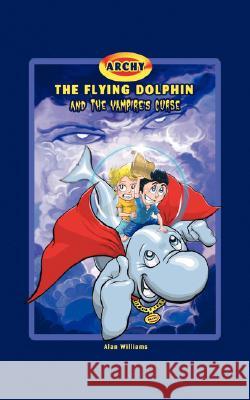 Archy the Flying Dolphin and the Vampire's Curse Alan Williams 9781425131517 Trafford Publishing