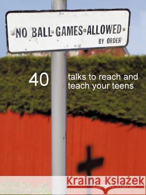 No Ball Games Allowed: 40 Talks to Reach and Teach Your Teens Trainer, Darren 9781425133221