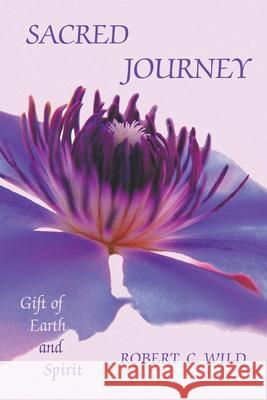 Sacred Journey: Gift of Earth and Spirit Robert C. Wild 9781425137991 Trafford Publishing