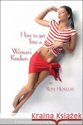 How to Get Into a Woman's Knickers Hokelby, Ron 9781425141561 Trafford Publishing