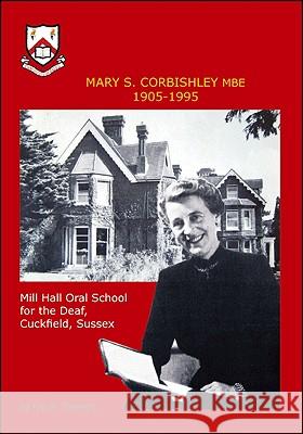 Mary S.Corbishley MBE 1905-1995: Mill Hall Oral School for the Deaf, Cuckfield, Sussex Ian M. Stewart 9781425142261 Trafford Publishing