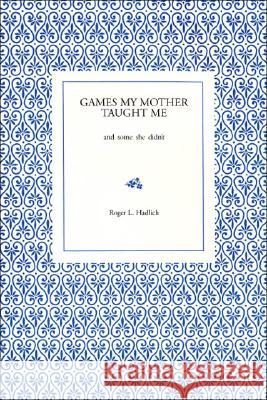 Games My Mother Taught Me: And Some She Didn't Hadlich, Roger L. 9781425142803 Trafford Publishing
