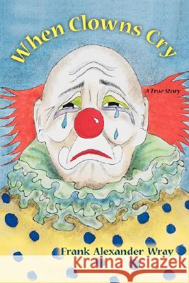 When Clowns Cry Frank Wray 9781425143145 Trafford Publishing