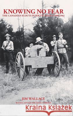 Knowing No Fear: The Canadian Scouts in South Africa 1900 - 1902 Wallace, Jim 9781425143923 TRAFFORD PUBLISHING