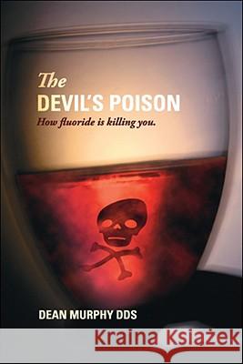 The Devil's Poison: How Fluoride Is Killing You Dean Murphy 9781425144845 Trafford Publishing