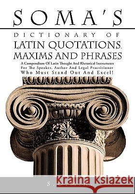Soma's Dictionary of Latin Quotations, Maxims and Phrases: A Compendium of Latin Thought and Rhetorical Instruments for the Speaker, Author and Legal S. O. M. a. 9781425144975 Trafford Publishing