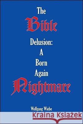 The Bible Delusion Wolfgang Wiebe 9781425145729